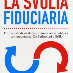 La svolta fiduciaria. Forme e strategie della comunicazione pubblica contemporanea. Da Berlusconi a Grillo Di Tendenza