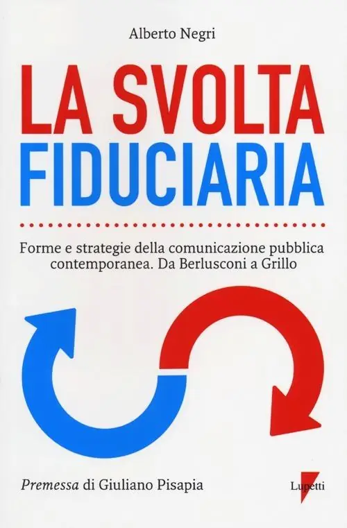 La svolta fiduciaria. Forme e strategie della comunicazione pubblica contemporanea. Da Berlusconi a Grillo Di Tendenza