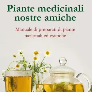 Piante medicinali nostre amiche. Manuale di preparati di piante nazionali ed esotiche Prezzo Conveniente