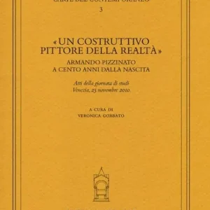 «Un costruttivo pittore della realtà». Armando Pizzinato a cento anni dalla nascita. Atti della giornata di studi (Venezia, 25 novembre 2010) Offerta