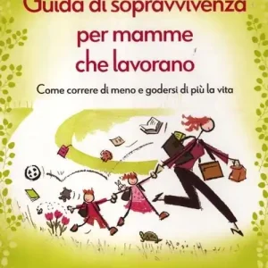 Guida di sopravvivenza per mamme che lavorano. Come correre di meno e godersi di più la vita Vendita Finale
