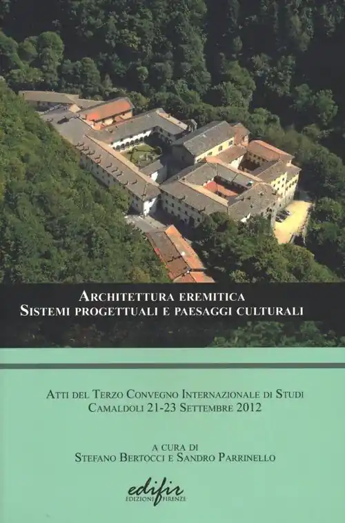 Architettura eremitica. Sistemi progettuali e paesaggi culturali. Atti del terzo Convegno internazionale di studi (Camaldoli, 21-23 settembre 2012) Saldi