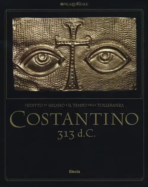 Costantino 313 d. C. L‘editto di Milano e il tempo della tolleranza. Catalogo della mostra (Milano, 25 ottobre 2012-17 marzo 2013) Reso Gratuito