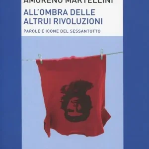 All‘ombra delle altrui rivoluzioni. Parole e icone del Sessantotto Reso Gratuito