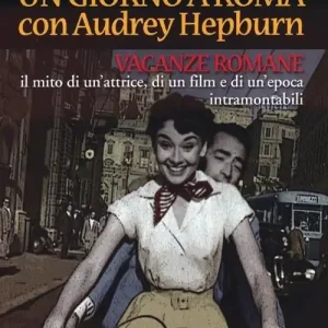 Un giorno a Roma con Audrey Hepburn. «Vacanze romane» il mito di un‘attrice, di un film e di un‘epoca intramontabili Compra Online
