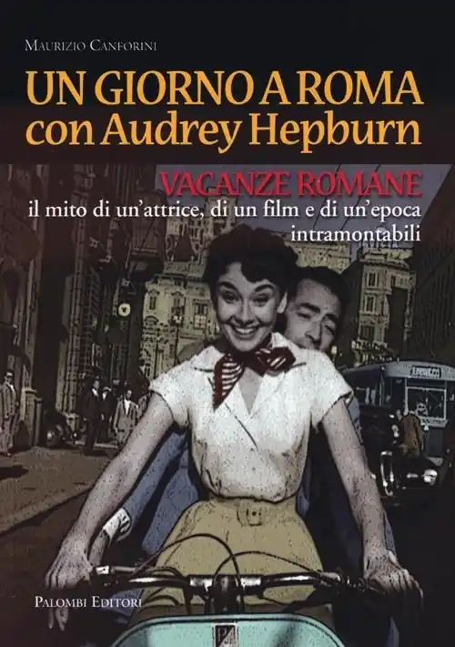 Un giorno a Roma con Audrey Hepburn. «Vacanze romane» il mito di un‘attrice, di un film e di un‘epoca intramontabili Compra Online