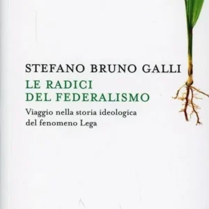 Acquista Ora Le radici del federalismo. Viaggio nella storia ideologica del fenomeno Lega