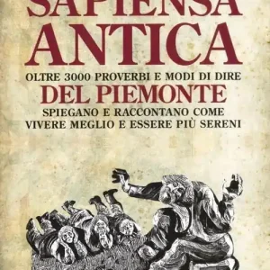 Sapiensa antica. Oltre 3000 proverbi e modi di dire del Piemonte spiegano e raccontano come vivere meglio e essere più sereni Spedizione Espresso