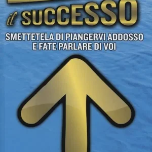 Non Perdere Il successo. Smettetela di piangervi addosso e fate parlare di voi