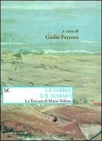 La sabbia e il marmo. La Toscana di Mario Tobino Soddisfatti O Rimborsati