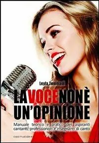 La voce non è un‘opinione. Manuale teorico e pratico per aspiranti cantanti, professionisti e insegnanti di canto Nuovo Arrivo