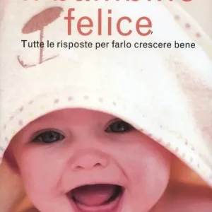 Il bambino felice. Tutte le risposte per farlo crescere bene Offerta