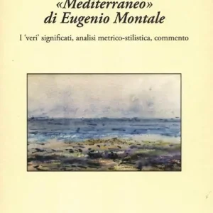 «Mediterraneo» di Eugenio Montale. I «veri» significati, analisi metrico-stilistica, commento Prezzo Di Fabbrica