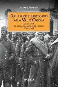 Dal fronte jugoslavo alla val d‘Ossola. Cronache di guerriglia e guerra civile 1941-1945 Esclusivo