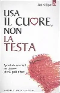 Usa il cuore non la testa. Aprirsi alle emozioni per ottenere libertà, gioia e pace Spedito Oggi