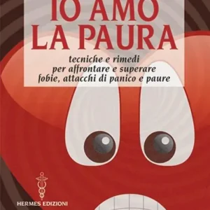 Io amo la paura. Tecniche e rimedi naturali per affrontare e superare fobie, attacchi di panico e paure Ultime Pezzi