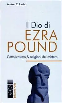 Il Dio di Ezra Pound. Cattolicesimo & religioni del mistero Subito Disponibile