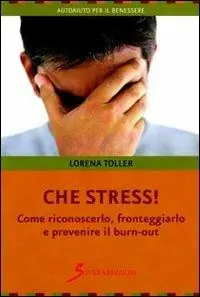 Che stress. Come riconoscerlo, fronteggiarlo e prevenire il burn-out Professionale