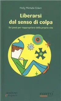 Liberarsi dal senso di colpa. Sei passi per riappropiarsi della propria vita Spedizione Espresso