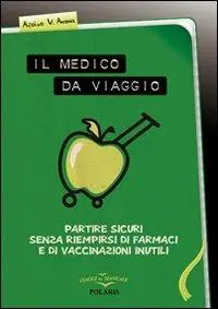Il medico da viaggio. Partire sicuri senza riempirsi di farmaci e di vaccinazioni inutili Prezzo Conveniente