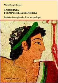 Subito Disponibile Tarquinia i tempi della scoperta. Realtà e immaginario di un archeologo