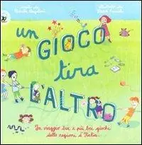 Un gioco tira l‘altro. Un viaggio tra i più bei giochi delle regioni d‘Italia. Ediz. illustrata Ultima Occasione