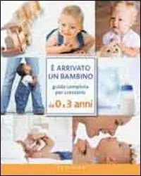 È arrivato un bambino. Guida completa per crescerlo da 0 a 3 anni Offerta Limitata