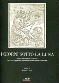 I giorni sotto la luna. Lunari, almanacchi e cantari la cultura popolare parmense nella Biblioteca Palatina. Ediz. illustrata Prezzo Basso