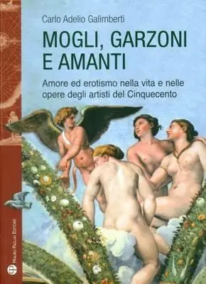 Mogli, garzoni e amanti. Amore ed erotismo nella vita e nelle opere degli artisti del Cinquecento Compra Oggi Stesso