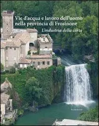 Subito Disponibile Vie d‘acqua e lavoro dell‘uomo nella provincia di Frosinone. L‘industria della carta
