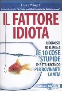 Ultime Pezzi Il fattore idiota. Riconosci ed elimina le 10 cose stupide che stai facendo per rovinarti la vita