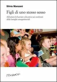 Figli di uno stesso sesso. Abbattere le barriere educative nei confronti delle famiglie omogenitoriali Bestseller
