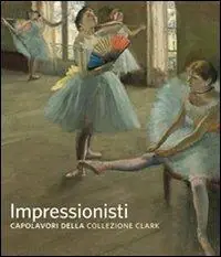 Ordina Subito Impressionisti. Capolavori della collezione Clark. Ediz. illustrata