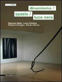 Dinamismo, spazio, luce nera. Giacomo Balla, Lucio Fontana, Roberto Almagno, Sandro Sanna. Ediz. italiana e inglese Occasione Imperdibile