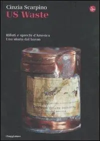 US Waste. Rifiuti e sprechi d‘America. Una storia dal basso. Ediz. illustrata Ultime Pezzi