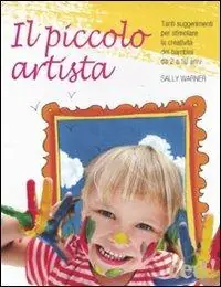 Compra Oggi Stesso Il piccolo artista. Tanti suggerimenti per stimolare la creatività dei bambini da 2 a 10 anni