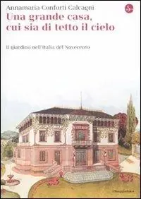 Acquista Ora Una gran casa, cui sia di tetto il cielo. Il giardino nell‘Italia del Novecento