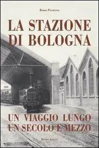 Acquista Ora Stazione di Bologna. Un viaggio lungo un secolo e mezzo