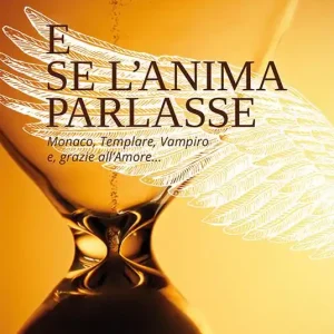 E se l‘anima parlasse. Monaco, templare, vampiro e grazie all‘amore... Promozione Esclusiva