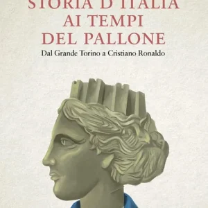 Storia d‘Italia ai tempi del pallone. Dal grande Torino a Cristiano Ronaldo Non Perdere
