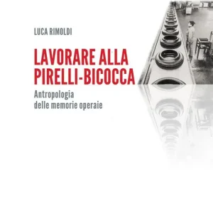 Lavorare alla Pirelli-Bicocca. Antropologia delle memorie operaie Quantità Limitata