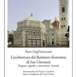 L‘architettura del Battistero fiorentino di San Giovanni. Progetto, appalto, costruzione, vicende Più Venduto