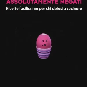 Assolutamente negati. Ricette facilissime per chi detesta cucinare Must-Have