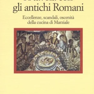 A tavola con gli antichi romani. Eccellenze, scandali, oscenità della cucina di Marziale Promozione Esclusiva