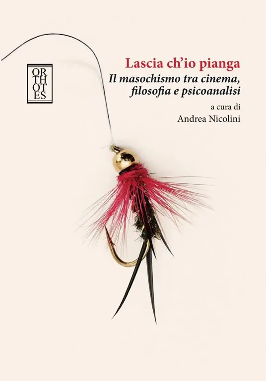 Lascia ch‘io pianga. Il masochismo tra cinema, filosofia e psicoanalisi Non Perdere