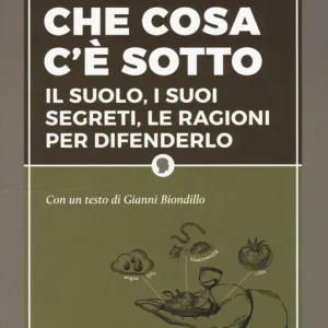Che cosa c‘è sotto. Il suolo, i suoi segreti, le ragioni per difenderlo Prezzo Conveniente