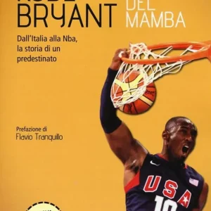 Sconto Kobe Bryant. Il morso del Mamba. Dall‘Italia alla NBA, la storia di un predestinato