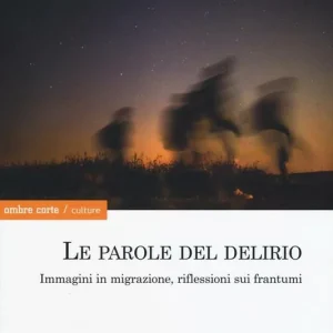 Acquista Ora Le parole del delirio. Immagini in migrazione, riflessioni sui frantumi