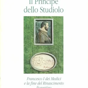 Il principe dello studiolo. Francesco I dei Medici e la fine del Rinascimento fiorentino Direttamente Dal Produttore