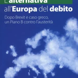 L‘ alternativa all‘Europa del debito. Dopo Brexit e caso greco, un piano B contro l‘austerità Saldi